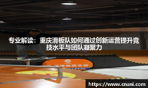 专业解读：重庆滑板队如何通过创新运营提升竞技水平与团队凝聚力